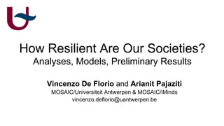 How Resilient Are Our Societies?
Analyses, Models, Preliminary Results
Vincenzo De Florio and Arianit Pajaziti
MOSAIC/Universiteit Antwerpen & MOSAIC/iMinds
vincenzo.deflorio@uantwerpen.be
UNIVERSITY OF ANTWERP
MOSAIC Research Group
 