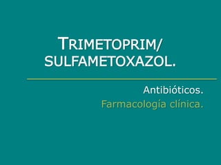 TRIMETOPRIM/
SULFAMETOXAZOL.
Antibióticos.
Farmacología clínica.
 