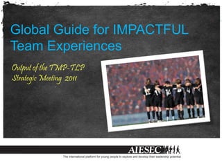Global Guide for IMPACTFUL
Team Experiences
Output of the TMP-TLP
Strategic Meeting 2011
 