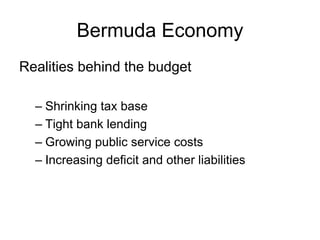 Bermuda Economy
Realities behind the budget
– Shrinking tax base
– Tight bank lending
– Growing public service costs
– Increasing deficit and other liabilities
 