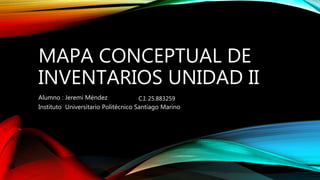 MAPA CONCEPTUAL DE
INVENTARIOS UNIDAD II
Alumno : Jeremi Méndez
Instituto Universitario Politécnico Santiago Marino
C.I: 25.883259
 