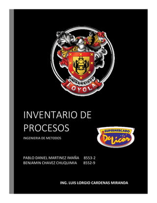 INVENTARIO DE
PROCESOS
INGENIERIA DE METODOS
PABLO DANIEL MARTINEZ IMAÑA 8553-2
BENJAMIN CHAVEZ CHUQUIMIA 8552-9
ING. LUIS LORGIO CARDENAS MIRANDA
 