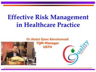 Effective Risk Management
in Healthcare Practice
Dr.Abdul Qawi Almohamadi
TQM-Manager
USTH
 