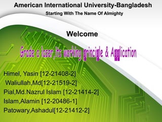 Himel, Yasin [12-21408-2]
Waliullah,Md[12-21519-2]
Pial,Md.Nazrul Islam [12-21414-2]
Islam,Alamin [12-20486-1]
Patowary,Ashadul[12-21412-2]
Prepared for our course instructor
Rethwan Faiz
Starting With The Name Of AlmightyStarting With The Name Of Almighty
American International University-BangladeshAmerican International University-Bangladesh
 