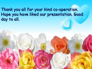Thank you all for your kind co-operation.Thank you all for your kind co-operation.
Hope you have liked our presentation. GoodHope you have liked our presentation. Good
day to all.day to all.
 