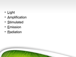 • Light
• Amplification
• Stimulated
• Emission
• Radiation
 