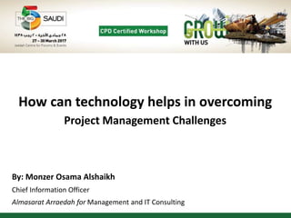 How can technology helps in overcoming
Project Management Challenges
By: Monzer Osama Alshaikh
Chief Information Officer
Almasarat Arraedah for Management and IT Consulting
 