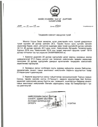 Н И Й С Л Э Л И Й Н ЗАСАГ Д А Р ГЫ Н 
ЗА Х И Р АМЖ 
/О сарын өдөр Дугаар Упаанбаатар хот 
'1 
Тендерийн хэмнэлт зарцуулах тухай 
Монгол Улсын Засаг захиргаа, нутаг дэвсгэрийн нэгж, түүний удирдлагын 
тухай хуулийн 29 дүгээр зүйлийн 29.2, Төрийн болон орон нутгийн өмчийн 
хөрөнгөөр бараа, ажил, үйлчилгээ худалдан авах тухай хуулийн34 дүгээр зүйлийн 
34.1.4, 46 дугаар зүйлийн 46.3 дахь хэсэг, Нийслэлийн Иргэдийн Төлөөлөгчдийн 
Хурлын 2014 оны “Нийслэлийн 2014 оны төсөвт өөрчлөлт оруулах тухай” 18/19 
дүгээр тогтоолыг тус тус үндэслэн ЗАХИРАМЖЛАХ нь: 
1. Баянгол дүүргийн 20 дугаар сургуулийн урлаг заалны засварын ажилд 
шаардлагатай 57,0 /тавин долоо/ сая төгрөгийг нийслэлийн төсвийн хөрөнгөөр 
санхүүжих 20 дугаар сургуулийн давхрын өргөтгөлийн тендерийн хэмнэлтийн 
хөрөнгөнөөс гаргасугай. 
2. Засварын ажлыг холбогдох хууль журамд нийцүүлэн зохион байгуулан, 
захиалагчийн хяналт тавьж ажиллахыг нийслэлийн Хөрөнгө оруулалтын газар 
/Л.Нарантуяа/-т даалгасугай. 
3. Хөрөнгө оруулалтын ажлыг гүйцэтгэлээр санхүүжүүлэхийг Тамгын газрын 
Санхүү, төрийн сангийн хэлтэс /Э.Ганхүү/-т, хөрөнгө оруулалтаар бий болсон 
хөрөнгийг нийслэлийн өмчид бүртгэн авч, эзэмшилт, ашиглалтын байдалд хяналт 
тавьж ажиллахыг нийслэлийн Өмчийн харилцааны газар /Ш.Төмөрбаатар/-т тус 
тус даалгасугай. 
нийслэлийн з а с а гД а р гы ^ 
САНХҮҮ, ЭДИЙН ЗАСГЙЙН 
АСУУДАЛ ХАРИУЦСА^ 
ОРЛОГЧ Н.БАТАА 
