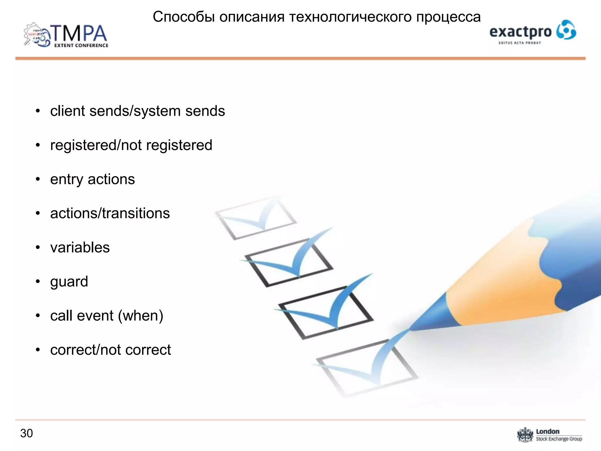 Способы описания технологического процесса
• client sends/system sends
• registered/not registered
• entry actions
• actions/transitions
• variables
• guard
• call event (when)
• correct/not correct
30
 