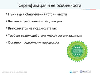 Сертификация и ее особенности

Нужна для обеспечения устойчивости

Является требованием регуляторов

Выполняется на поздних этапах

Требует взаимодействия между организациями

Остается трудоемким процессом     
 