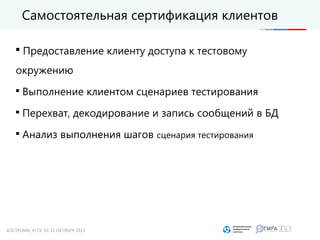 Самостоятельная сертификация клиентов

Предоставление клиенту доступа к тестовому
окружению

Выполнение клиентом сценариев тестирования

Перехват, декодирование и запись сообщений в БД

Анализ выполнения шагов сценария тестирования
 