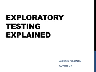 EXPLORATORY
TESTING
EXPLAINED

ALEKSIS TULONEN
COMIQ OY

 