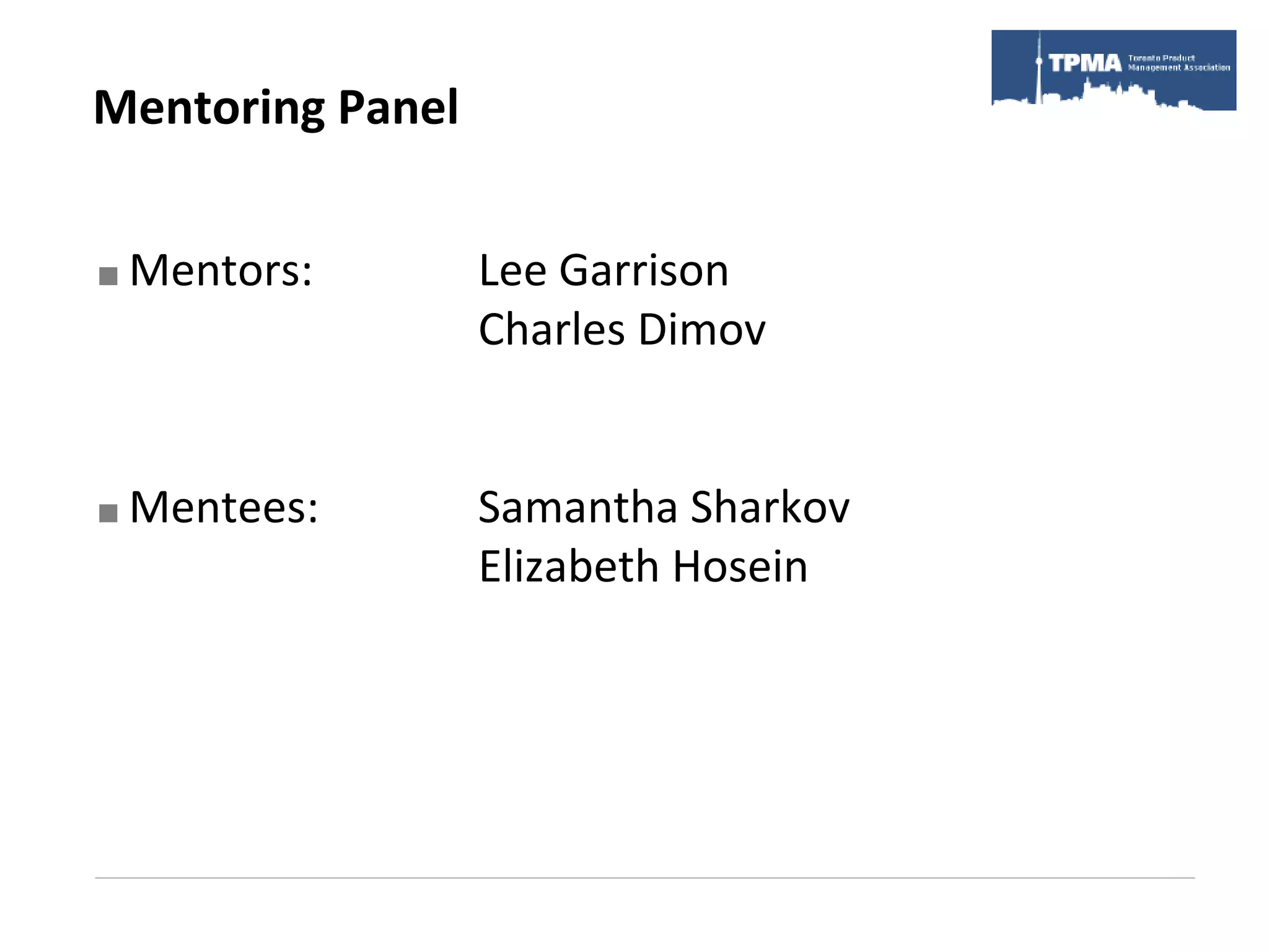 Mentoring Panel


   Mentors:      Lee Garrison
                  Charles Dimov


   Mentees:      Samantha Sharkov
                  Elizabeth Hosein
 