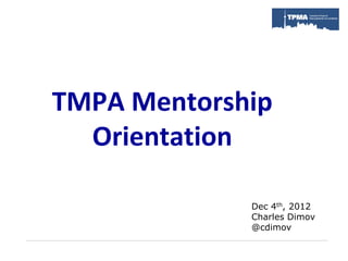 TMPA Mentorship
  Orientation

             Dec 4th, 2012
             Charles Dimov
             @cdimov
 