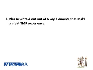 4. Please write 4 out out of 6 key elements that make
   a great TMP experience.
 