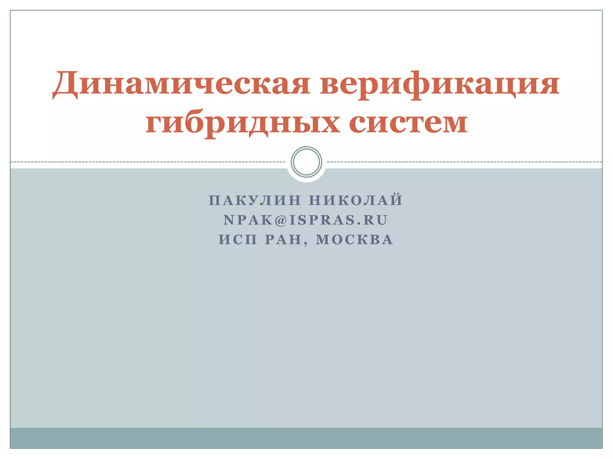 П А К У Л И Н Н И К О Л А Й
N P A K @ I S P R A S . R U
И С П Р А Н , М О С К В А
Динамическая верификация
гибридных систем
 
