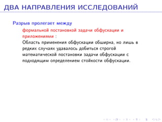 ÄÂÀ ÍÀÏÐÀÂËÅÍÈß ÈÑÑËÅÄÎÂÀÍÈÉ
Ðàçðûâ ïðîëåãàåò ìåæäó

ôîðìàëüíîé ïîñòàíîâêîé çàäà÷è îáôóñêàöèè è
ïðèëîæåíèÿìè :
Îáëàñòü ïðèìåíåíèÿ îáôóñêàöèè îáøèðíà, íî ëèøü â
ðåäêèõ ñëó÷àÿõ óäàâàëîñü äîáèòüñÿ ñòðîãîé
ìàòåìàòè÷åñêîé ïîñòàíîâêè çàäà÷è îáôóñêàöèè ñ
ïîäõîäÿùèì îïðåäåëåíèåì ñòîéêîñòè îáôóñêàöèè.

 
