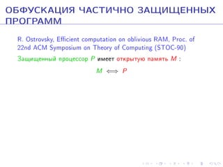 ÎÁÔÓÑÊÀÖÈß ×ÀÑÒÈ×ÍÎ ÇÀÙÈÙÅÍÍÛÕ
ÏÐÎÃÐÀÌÌ
R. Ostrovsky, Ecient computation on oblivious RAM, Proc. of
22nd ACM Symposium on Theory of Computing (STOC-90)
Çàùèùåííûé ïðîöåññîð P èìååò îòêðûòóþ ïàìÿòü M :
M ⇐⇒ P

 