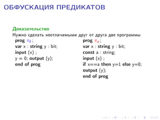 ÎÁÔÓÑÊÀÖÈß ÏÐÅÄÈÊÀÒÎÂ
Äîêàçàòåëüñòâî
Íóæíî ñäåëàòü íåîòëè÷èìûìè äðóã îò äðóãà äâå ïðîãðàììû
prog π0 ;
prog πa ;
var x : string y : bit;
var x : string y : bit;
input (x) ;
const a : string;
y = 0; output (y);
input (x) ;
end of prog
if x==a then y=1 else y=0;
output (y);
end of prog

 