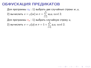 ÎÁÔÓÑÊÀÖÈß ÏÐÅÄÈÊÀÒÎÂ

Äëÿ ïðîãðàììû π0 : 1) âûáðàòün äâå ñëó÷àéíûå ñòðîêè w , u,
2) âû÷èñëèòü v = ϕ(w ) è σ = wi ui mod 2.
i=1
Äëÿ ïðîãðàììû πa : 1) âûáðàòü ñëó÷àéíóþ ñòðîêó u,
n
2) âû÷èñëèòü v = ϕ(a) è σ = 1 + ai ui mod 2.
i=1

 