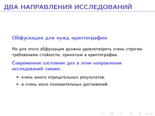 ÄÂÀ ÍÀÏÐÀÂËÅÍÈß ÈÑÑËÅÄÎÂÀÍÈÉ
Îáôóñêàöèÿ äëÿ íóæä êðèïòîãðàôèè
Íî äëÿ ýòîãî îáôóñêàöèÿ äîëæíà óäîâëåòâîðÿòü î÷åíü ñòðîãèì
òðåáîâàíèÿì ñòîéêîñòè, ïðèíÿòûì â êðèïòîãðàôèè.

Ñîâðåìåííîå ñîñòîÿíèå äåë â ýòîì íàïðàâëåíèè
èññëåäîâàíèé òàêîâî:
î÷åíü ìíîãî îòðèöàòåëüíûõ ðåçóëüòàòîâ,
è î÷åíü ìàëî ïîëîæèòåëüíûõ äîñòèæåíèé.

 