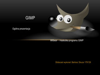 GIMP

Ogólna prezentacja



                     Wilbear - maskotka programu GIMP




                          Slidecast wykonał: Bartosz Skuza 179139
 