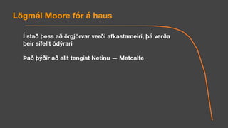 Í stað þess að örgjörvar verði afkastameiri, þá verða
þeir sífellt ódýrari
Það þýðir að allt tengist Netinu — Metcalfe
Lögmál Moore fór á haus
 