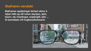 Stafrænar upplýsingar birtast okkur á
nýjan hátt og við notun skynjun, sjón,
heyrn, tal, hreyfingar, svipbrigði, lykt …
til samskipta við hugbúnaðarlausnir
Stafrænn veruleki
Mynd: Getty
 