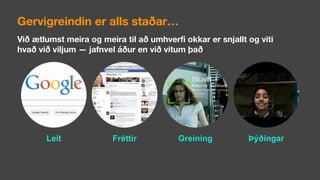 Gervigreindin er alls staðar…
Leit Fréttir Greining Þýðingar
Við ætlumst meira og meira til að umhverfi okkar er snjallt og viti  
hvað við viljum — jafnvel áður en við vitum það
 