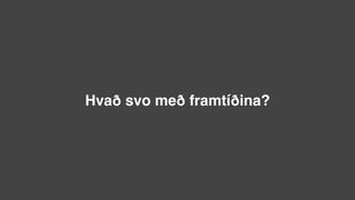 Hvað svo með framtíðina?
 