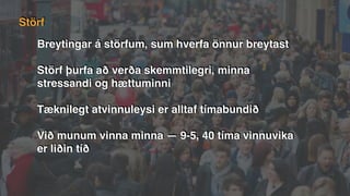Breytingar á störfum, sum hverfa önnur breytast
Störf þurfa að verða skemmtilegri, minna
stressandi og hættuminni
Tæknilegt atvinnuleysi er alltaf tímabundið
Við munum vinna minna — 9-5, 40 tíma vinnuvika
er liðin tíð
Störf
 