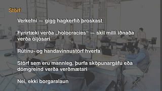 Verkefni — gigg hagkerﬁð þroskast
Fyrirtæki verða „holocracies“ — skil milli iðnaða
verða óljósari
Rútínu- og handavinnustörf hverfa
Störf sem eru mannleg, þurfa sköpunargáfu eða
dómgreind verða verðmætari
Nei, ekki borgaralaun
Störf
 