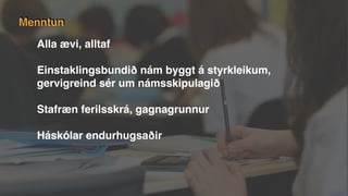 Menntun
Alla ævi, alltaf
Einstaklingsbundið nám byggt á styrkleikum,
gervigreind sér um námsskipulagið
Stafræn ferilsskrá, gagnagrunnur
Háskólar endurhugsaðir
 