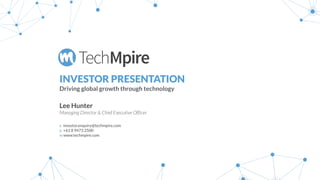 TechMpire
Lee Hunter
Managing Director & Chief Executive Officer
e investor.enquiry@techmpire.com
p +61 8 9473 2500
w www.techmpire.com
INVESTOR PRESENTATION
Driving global growth through technology
 