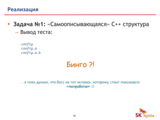 18
Реализация
 Задача №1: «Самоописывающаяся» C++ структура
– Вывод теста:
config
config.a
config.a.b
Бинго ?!
… я тоже думаю, что босс не тот человек, которому стоит показывать
«полработы» 
 