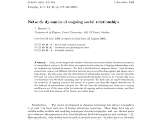 Europhys. Lett., 64 (3), pp. 427–433 (2003)
EUROPHYSICS LETTERS 1 November 2003
Network dynamics of ongoing social relationships
P. Holme(∗
)
Department of Physics, Ume˚a University - 901 87 Ume˚a, Sweden
(received 21 July 2003; accepted in ﬁnal form 22 August 2003)
PACS. 89.65.-s – Social and economic systems.
PACS. 89.75.Hc – Networks and genealogical trees.
PACS. 89.75.-k – Complex systems.
Abstract. – Many recent large-scale studies of interaction networks have focused on networks
of accumulated contacts. In this letter we explore social networks of ongoing relationships with
an emphasis on dynamical aspects. We ﬁnd a distribution of response times (times between
consecutive contacts of diﬀerent direction between two actors) that has a power law shape over a
large range. We also argue that the distribution of relationship duration (the time between the
ﬁrst and last contacts between actors) is exponentially decaying. Methods to reanalyze the data
to compensate for the ﬁnite sampling time are proposed. We ﬁnd that the degree distribution
for networks of ongoing contacts ﬁts better to a power law than the degree distribution of
the network of accumulated contacts do. We see that the clustering and assortative mixing
coeﬃcients are of the same order for networks of ongoing and accumulated contacts, and that
the structural ﬂuctuations of the former are rather large.
Introduction. – The recent development in database technology has allowed researchers
to extract very large data sets of human interaction sequences. These large data sets are
suitable to the methods and modeling techniques of statistical physics, and thus, the last years
have witnessed the appearance of an interdisciplinary ﬁeld between physics and sociology [1–3].
More speciﬁcally, these studies have focused on network structure —in what ways the networks
 