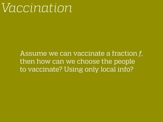 Assume we can vaccinate a fraction f,
then how can we choose the people
to vaccinate? Using only local info?
Vaccination
 