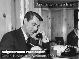 Ask her to name a friend.
Neighborhood vaccination
Cohen, Havlin, ben Avraham, 2002.
 