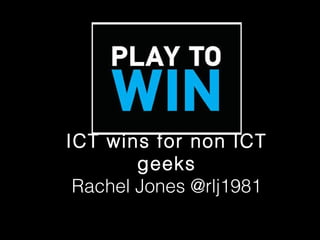 ICT wins for non ICT
geeks
Rachel Jones @rlj1981
 