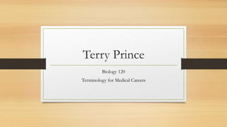 Terry Prince
Biology 120
Terminology for Medical Careers
 