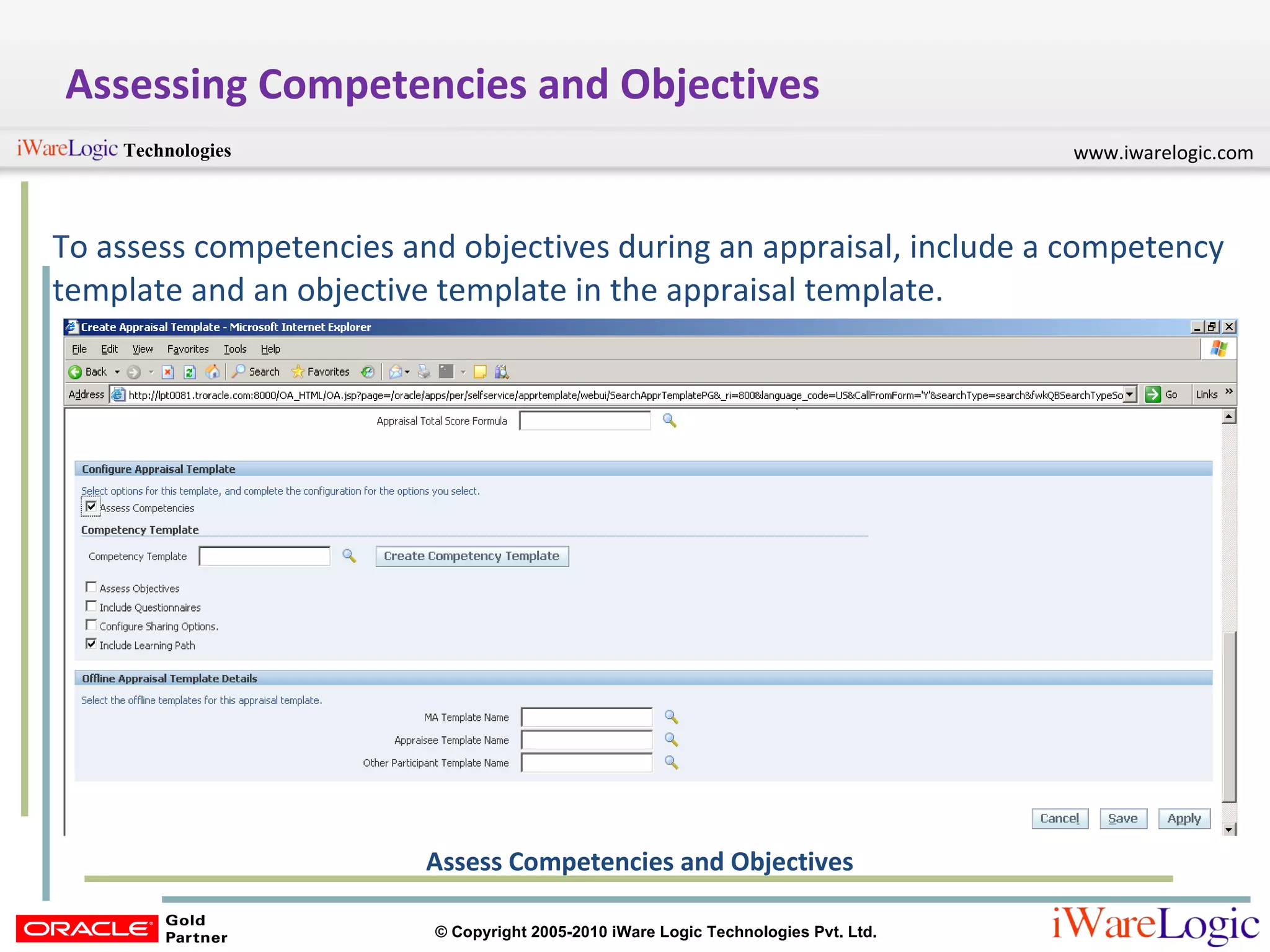 Assessing Competencies and Objectives To assess competencies and objectives during an appraisal, include a competency template and an objective template in the appraisal template.  Assess Competencies and Objectives 