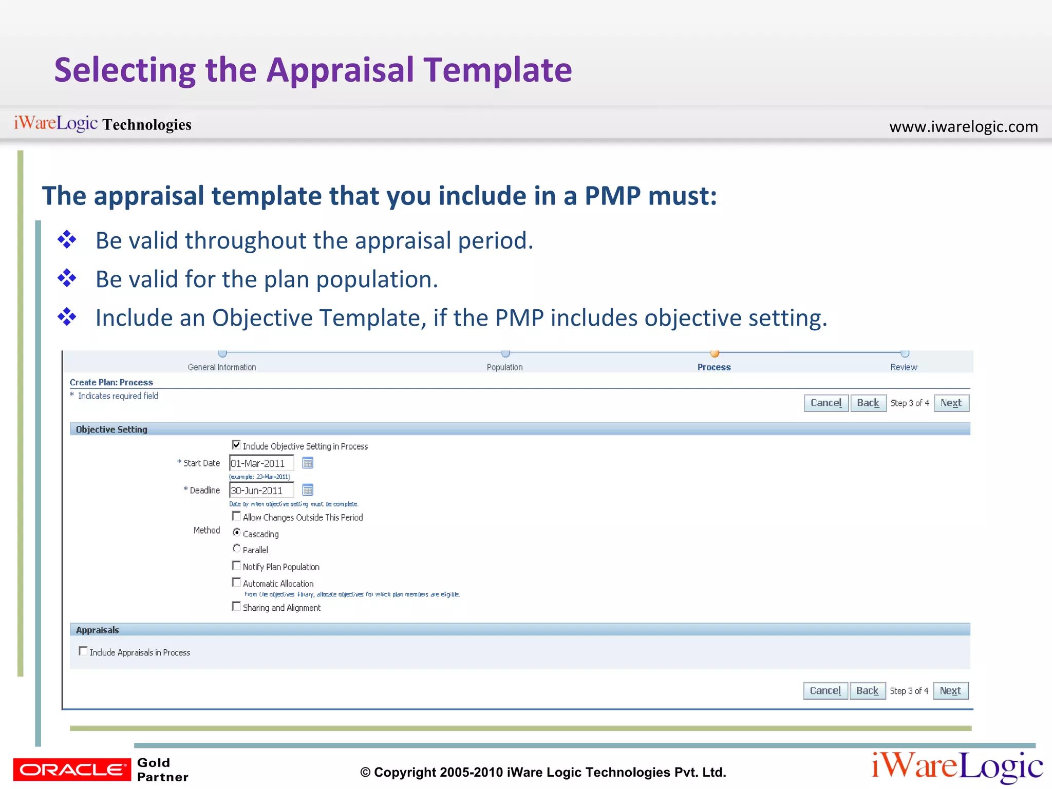 Selecting the Appraisal Template The appraisal template that you include in a PMP must: Be valid throughout the appraisal period. Be valid for the plan population. Include an Objective Template, if the PMP includes objective setting. 