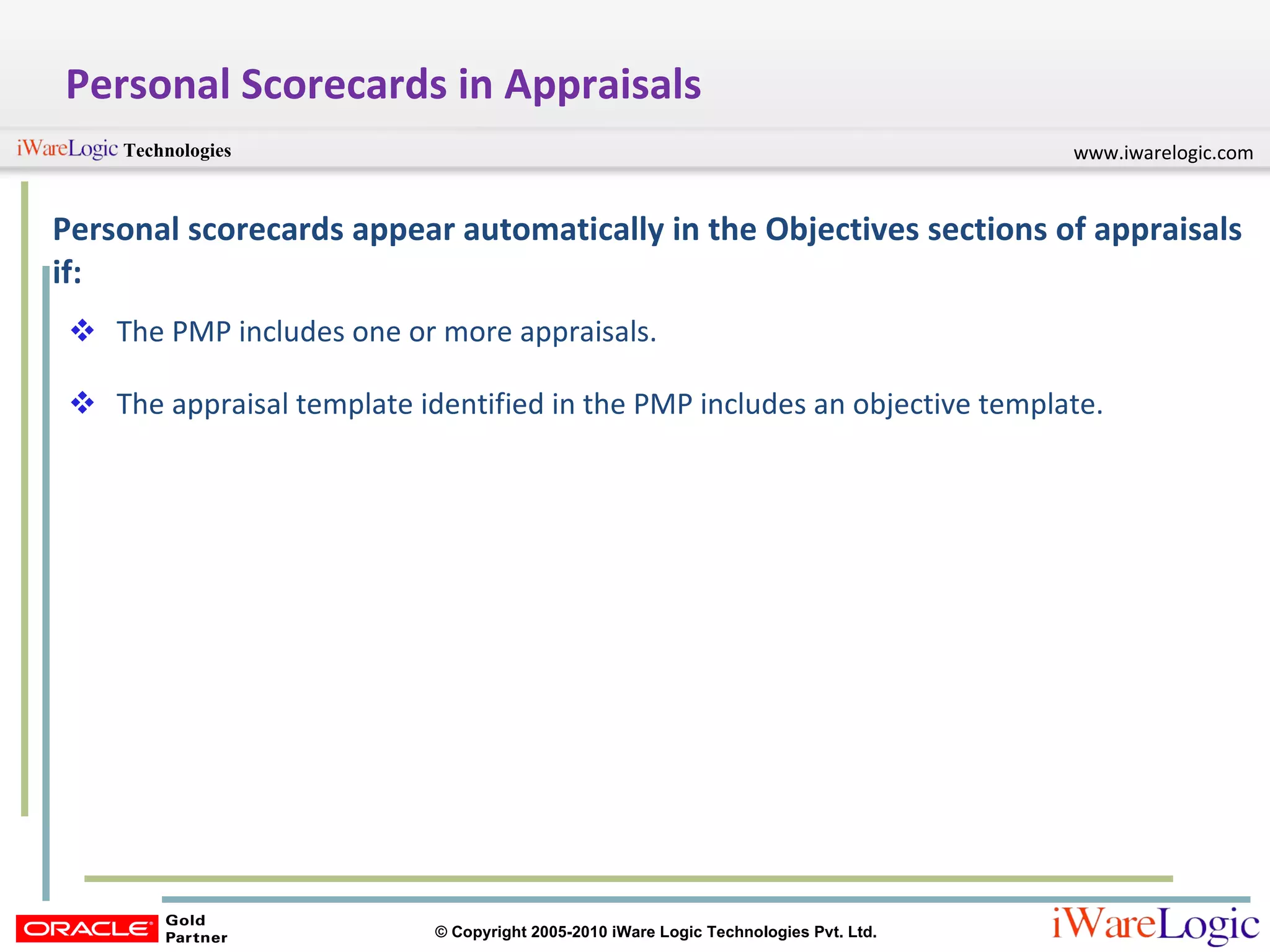 Personal Scorecards in Appraisals Personal scorecards appear automatically in the Objectives sections of appraisals if:  The PMP includes one or more appraisals.  The appraisal template identified in the PMP includes an objective template. 