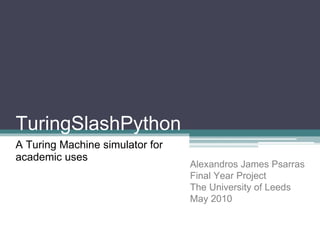 TuringSlashPython  A Turing Machine simulator for academic uses Alexandros James Psarras Final Year Project The University of Leeds May 2010 
