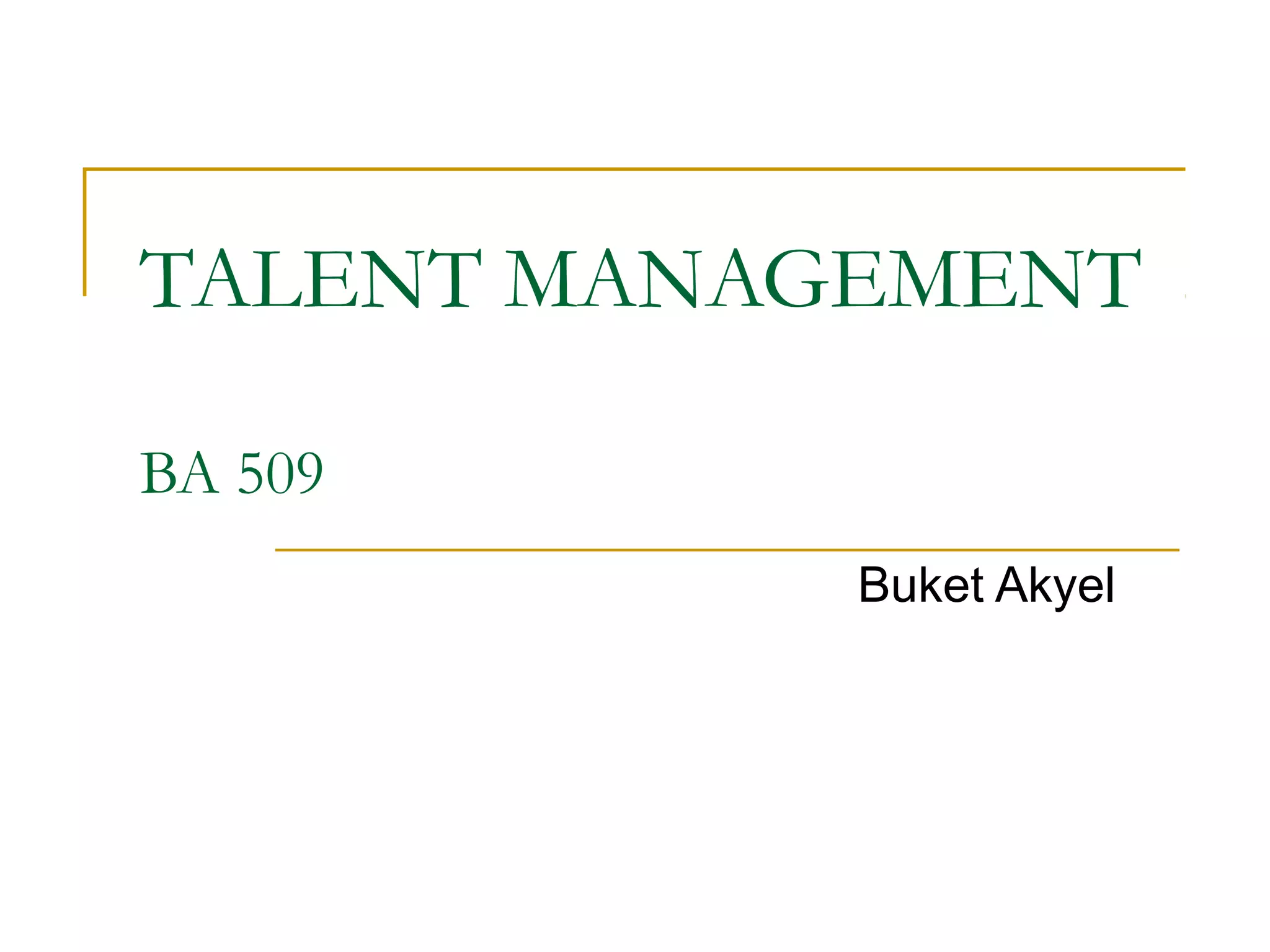 TALENT MANAGEMENT
BA 509
Buket Akyel
 