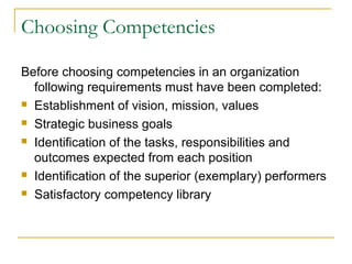 Choosing Competencies
Before choosing competencies in an organization
following requirements must have been completed:
 Establishment of vision, mission, values
 Strategic business goals
 Identification of the tasks, responsibilities and
outcomes expected from each position
 Identification of the superior (exemplary) performers
 Satisfactory competency library
 