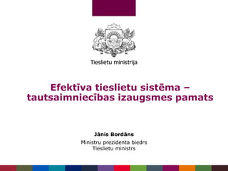 Jānis Bordāns
Ministru prezidenta biedrs
Tieslietu ministrs
Efektīva tieslietu sistēma –
tautsaimniecības izaugsmes pamats
 