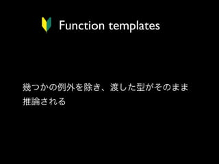 Function templates

幾つかの例外を除き、渡した型がそのまま
推論される

 