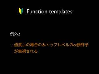 Function templates

例外2
・値渡しの場合のみトップレベルのcv修飾子
 が無視される

 