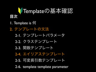 Templateの基本確認
目次
1. Template is 何
2. テンプレートの文法
2-1. テンプレートパラメータ
2-2. クラステンプレート
2-3. 関数テンプレート
2-4. エイリアステンプレート
2-5. 可変長引数テンプレート
2-6. template template parameter

 